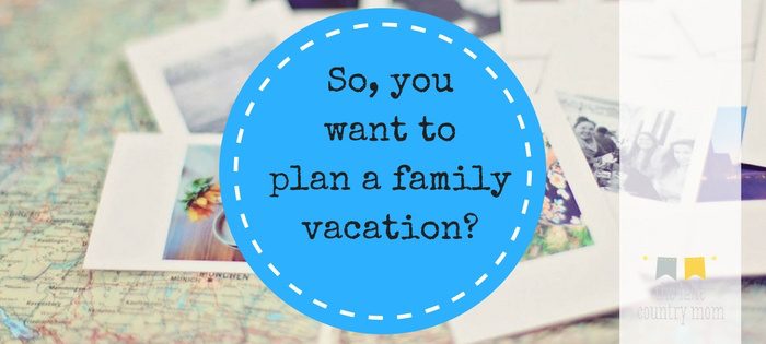 So, you want to plan a family vacation?